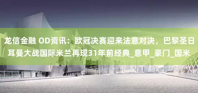 龙信金融 OD资讯：欧冠决赛迎来法意对决，巴黎圣日耳曼大战国际米兰再现31年前经典_意甲_豪门_国米