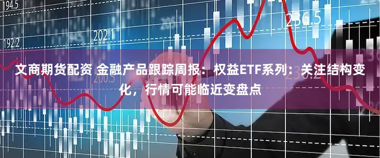 文商期货配资 金融产品跟踪周报：权益ETF系列：关注结构变化，行情可能临近变盘点