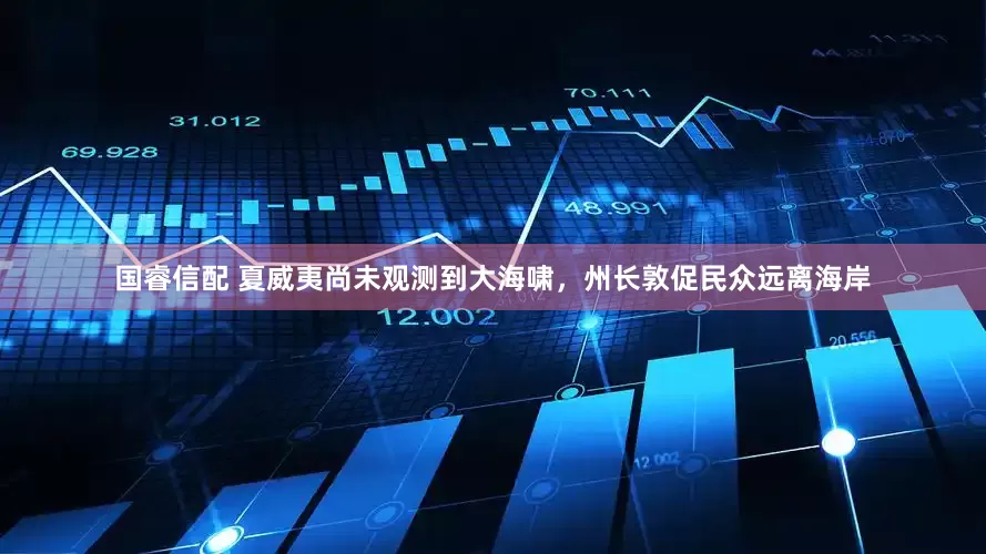 国睿信配 夏威夷尚未观测到大海啸，州长敦促民众远离海岸