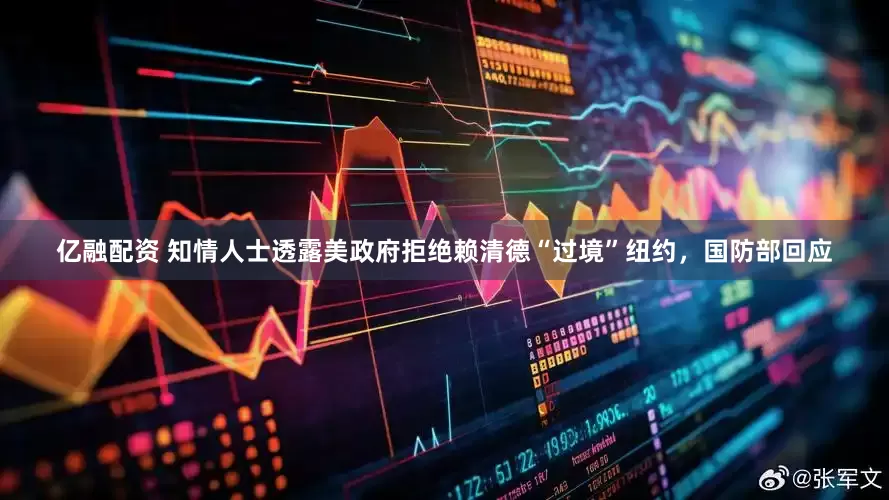 亿融配资 知情人士透露美政府拒绝赖清德“过境”纽约，国防部回应