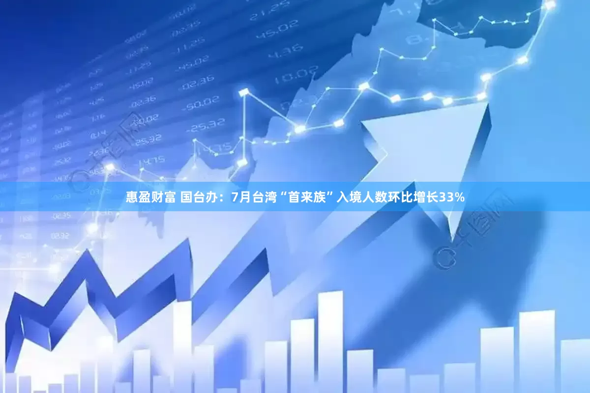 惠盈财富 国台办：7月台湾“首来族”入境人数环比增长33%