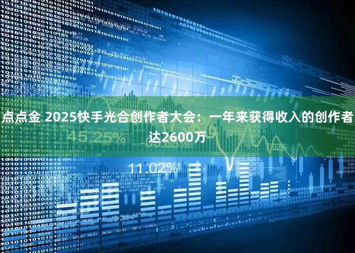 点点金 2025快手光合创作者大会：一年来获得收入的创作者达2600万