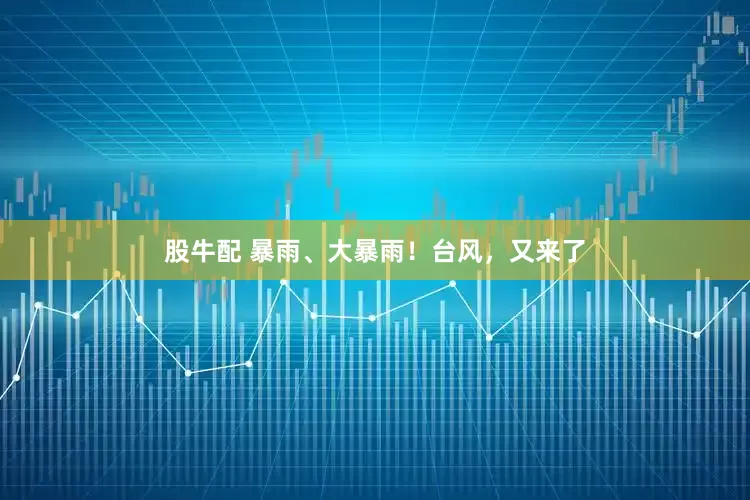 股牛配 暴雨、大暴雨！台风，又来了