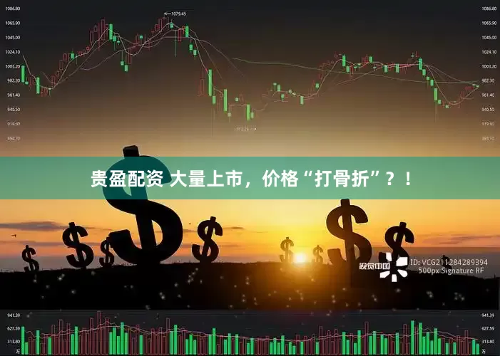 贵盈配资 大量上市，价格“打骨折”？！