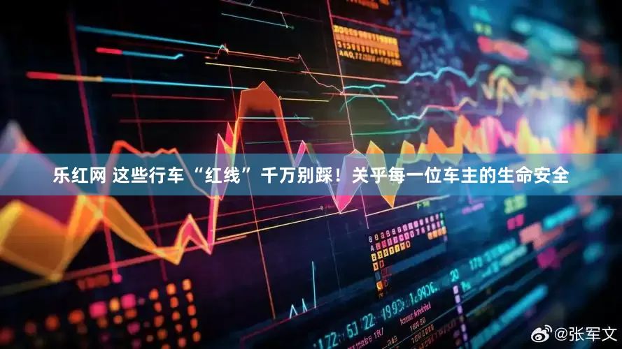 乐红网 这些行车 “红线” 千万别踩！关乎每一位车主的生命安全