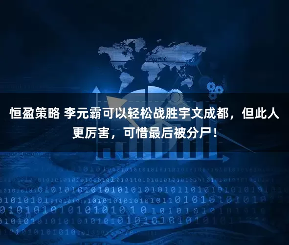 恒盈策略 李元霸可以轻松战胜宇文成都，但此人更厉害，可惜最后被分尸！